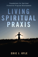 Living Spiritual Praxis: Foundations for Spiritual Formation Program Development