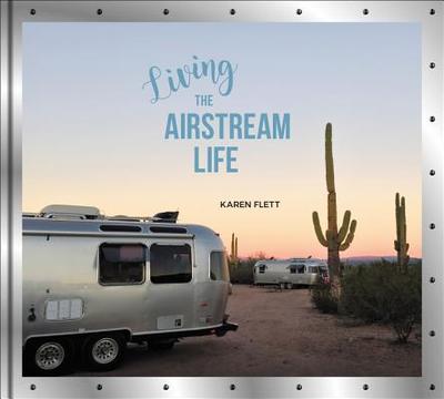Living the Airstream Life - Flett, Karen