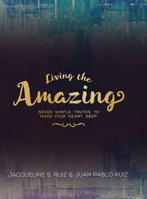 Living the Amazing: Seven Simple Truths To Make Your Heart Beep - Camacho-Ruiz, Jacqueline, and Ruiz, Juan Pablo