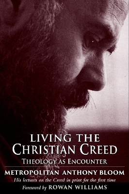 Living the Christian Creed: Theology as Encounter - Sourozh, Metropolitan Anthony of