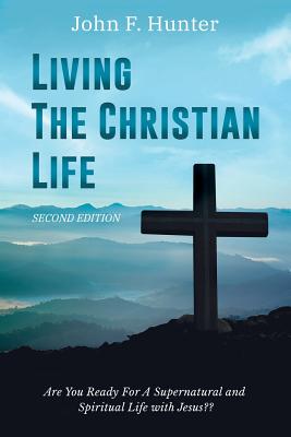 Living the Christian Life: Are You Ready for a Supernatural and Spiritual Life with Jesus? - Hunter, John