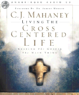 Living the Cross Centered Life: Keeping the Gospel the Main Thing