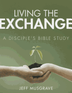 Living the Exchange: A Disciple's Bible Study - Musgrave, Jeff