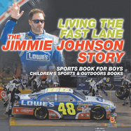 Living the Fast Lane: The Jimmie Johnson Story - Sports Book for Boys Children's Sports & Outdoors Books