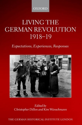 Living the German Revolution, 1918-19: Expectations, Experiences, Responses - Dillon, Christopher (Editor), and Wnschmann, Kim (Editor)