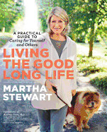 Living the Good Long Life: A Practical Guide to Caring for Yourself and Others