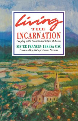 Living the Incarnation: Praying with Francis and Clare of Assisi - Teresa, Frances, Sister