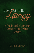 Living the Liturgy: A Guide to the Lutheran Order of the Divine Service