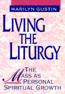 Living the Liturgy: The Mass as Personal Spiritual Growth - Gustin, Marilyn N