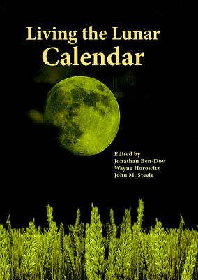 Living the Lunar Calendar - Ben-Dov, Jonathan (Editor), and Horowitz, Wayne (Editor), and Steele, John M. (Editor)