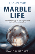 Living the Marble Life: A Weekly Exercise to Start Appreciating Life One Moment at a Time