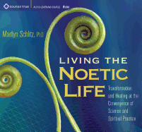 Living the Noetic Life: Transformation and Healing at the Convergence of Science and Spiritual Practice