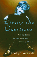 Living the Questions: Making Sense of the Mess and Mystery of Life - Arends, Carolyn