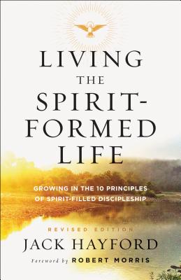 Living the Spirit-Formed Life: Growing in the 10 Principles of Spirit-Filled Discipleship - Hayford, Jack, Dr., and Morris, Robert, Dr. (Foreword by)