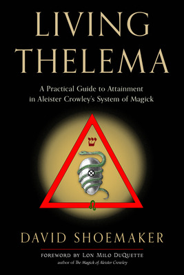 Living Thelema: A Practical Guide to Attainment in Aleister Crowley's System of Magick - Shoemaker, David, and DuQuette, Lon Milo (Foreword by)