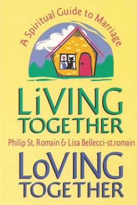 Living Together, Loving Together: A Spiritual Guide to Marriage - St. Romain, Philip, and Bellecci-st.romain, Lisa