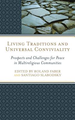 Living Traditions and Universal Conviviality: Prospects and Challenges for Peace in Multireligious Communities - Faber, Roland (Editor), and Slabodsky, Santiago (Editor), and Artson, Rabbi Bradley Shavit (Contributions by)