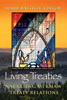 Living Treaties: Narrating Mi'kmaw Treaty Relations - Battiste, Marie (Editor)