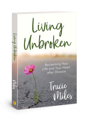 Living Unbroken: Reclaiming Your Life and Your Heart After Divorce - Miles, Tracie