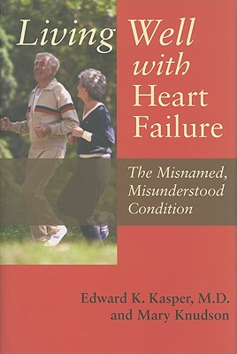 Living Well with Heart Failure, the Misnamed, Misunderstood Condition - Kasper, Edward K, and Knudson, Mary