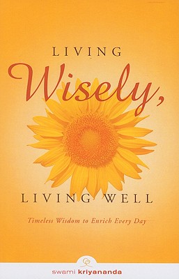 Living Wisely, Living Well: Timeless Wisdom to Enrich Every Day - Kriyananda, Swami