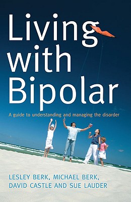 Living with Bipolar: A Guide to Understanding and Managing the Disorder - Berk, Lesley, and Berk, Michael, and Castle, David