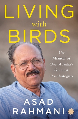 Living With Birds: The Memoir of One of India's Greatest Ornithologists - Rahmani, Asad R.