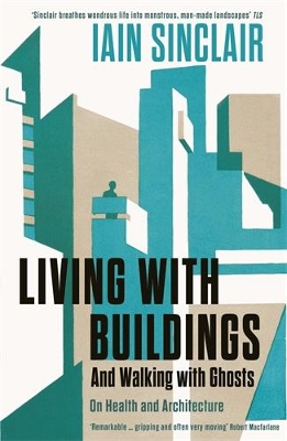 Living with Buildings: And Walking with Ghosts - On Health and Architecture - Sinclair, Iain