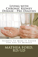 Living with Chronic Kidney Disease - Pre-Dialysis: Secrets to Make It Easier for You to Manage