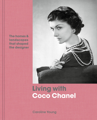 Living with Coco Chanel: The Homes and Landscapes That Shaped the Designer - Young, Caroline