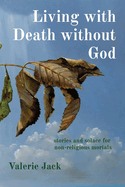 Living with Death without God: stories and solace for non-religious mortals