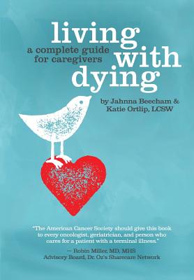 Living with Dying: A Complete Guide for Caregivers - Ortlip, Katie, and Beecham, Jahnna