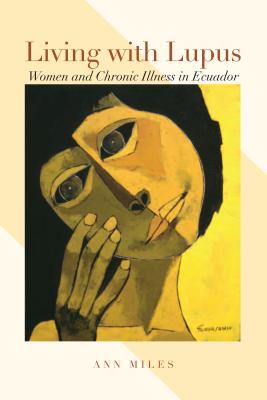 Living with Lupus: Women and Chronic Illness in Ecuador - Miles, Ann, Professor