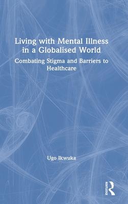 Living with Mental Illness in a Globalised World: Combating Stigma and Barriers to Healthcare - Ikwuka, Ugo