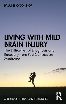 Living with Mild Brain Injury: The Difficulties of Diagnosis and Recovery from Post-Concussion Syndrome - O'Connor, Pauline