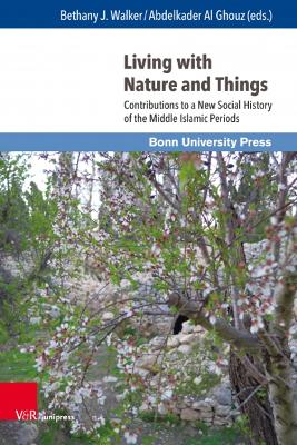 Living with Nature and Things: Contributions to a New Social History of the Middle Islamic Periods - Al Ghouz, Abdelkader (Editor), and Walker, Bethany J. (Editor)