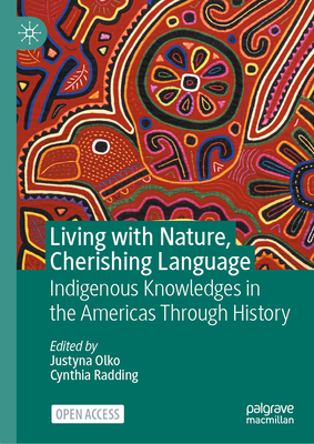 Living with Nature, Cherishing Language: Indigenous Knowledges in the Americas Through History - Olko, Justyna (Editor), and Radding, Cynthia (Editor)