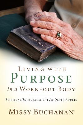 Living with Purpose in a Worn-out Body: Spiritual Encouragement for Older Adults - Buchanan, Missy