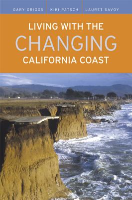 Living with the Changing California Coast - Griggs, Gary (Editor), and Patsch, Kiki (Editor), and Savoy, Lauret (Editor)