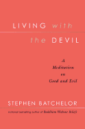 Living with the Devil: A Meditation on Good and Evil - Batchelor, Stephen