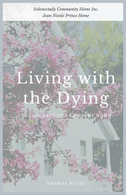 Living with the Dying: The Journey of a Comfort Home - Neveu, Amanda, and Burke, Helen (Introduction by), and Home Inc, Schenectady Community (Producer)