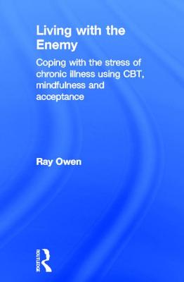 Living with the Enemy: Coping with the stress of chronic illness using CBT, mindfulness and acceptance - Owen, Ray