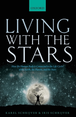 Living with the Stars: How the Human Body is Connected to the Life Cycles of the Earth, the Planets, and the Stars - Schrijver, Karel, and Schrijver, Iris