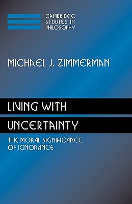 Living with Uncertainty: The Moral Significance of Ignorance - Zimmerman, Michael J.