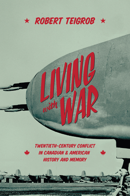 Living with War: Twentieth-Century Conflict in Canadian and American History and Memory - Teigrob, Robert