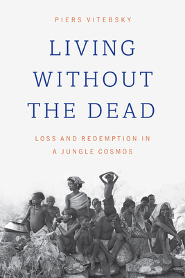 Living Without the Dead: Loss and Redemption in a Jungle Cosmos - Vitebsky, Piers