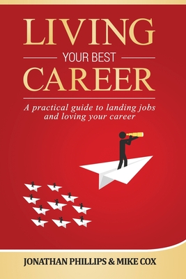 Living Your Best Career: A practical guide to landing jobs and loving your career - Phillips, Jonathan, and Cox, Mike
