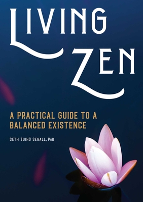 Living Zen: A Practical Guide to a Balanced Existence - Segall, Seth Zuiho, PhD