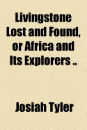 Livingstone Lost and Found, or Africa and Its Explorers ..