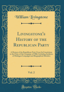 Livingstone's History of the Republican Party, Vol. 2: A History of the Republican Party from Its Foundation to the Close of the Campaign of 1900, Including Incidents of Michigan Campaigns and Biographical Sketches (Classic Reprint)